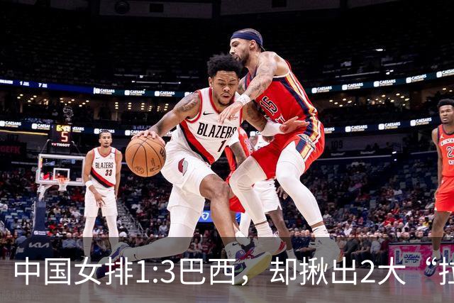 中国女排1:3巴西，却揪出2大“拉胯”之人！打强队真不能用她了