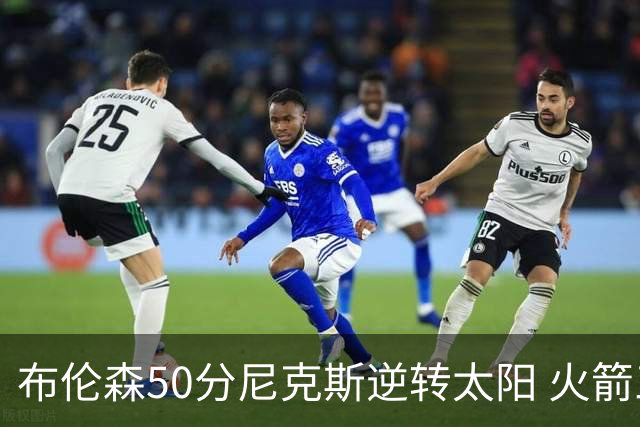 布伦森50分尼克斯逆转太阳 火箭三杀灰熊5连胜