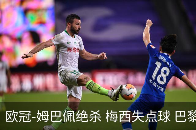 欧冠-姆巴佩绝杀 梅西失点球 巴黎主场1-0胜皇马